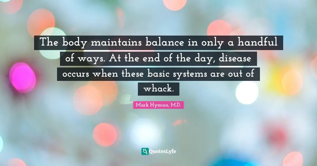 The body maintains balance in only a handful of ways. At the end of the day, disease occurs when these basic systems are out of whack.