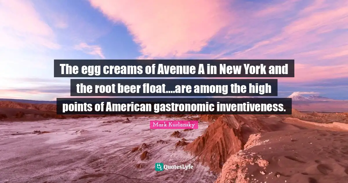 Inventiveness Quotes: "The egg creams of Avenue A in New York and the root beer float....are among the high points of American gastronomic inventiveness."