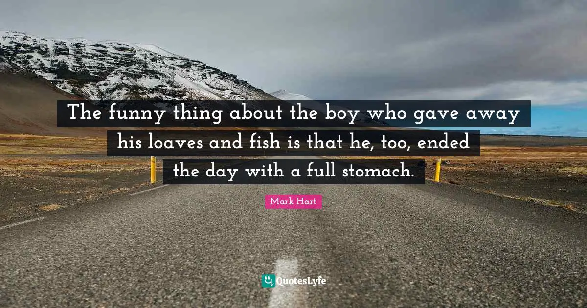 The funny thing about the boy who gave away his loaves and fish is that he, too, ended the day with a full stomach.