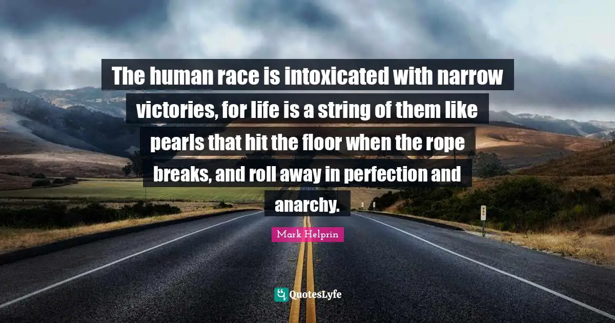 Intoxicated Quotes: "The human race is intoxicated with narrow victories, for life is a string of them like pearls that hit the floor when the rope breaks, and roll away in perfection and anarchy."