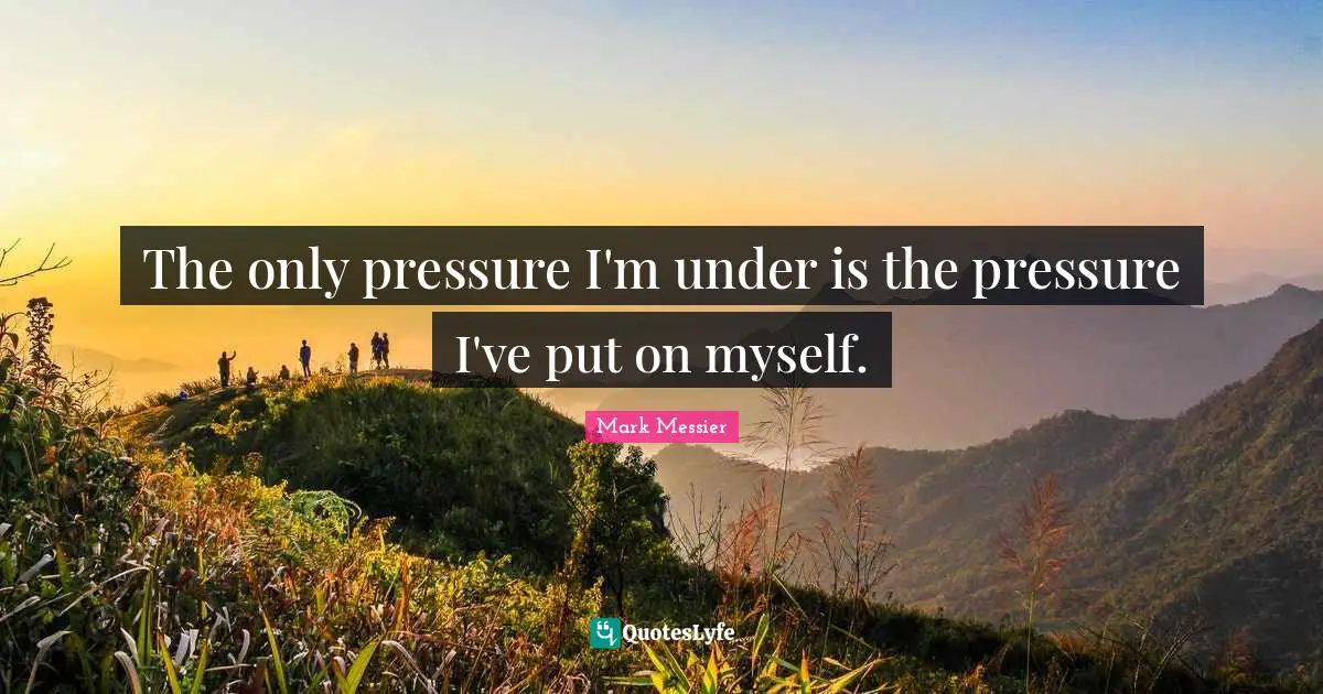 Hockey Quotes: "The only pressure I'm under is the pressure I've put on myself."