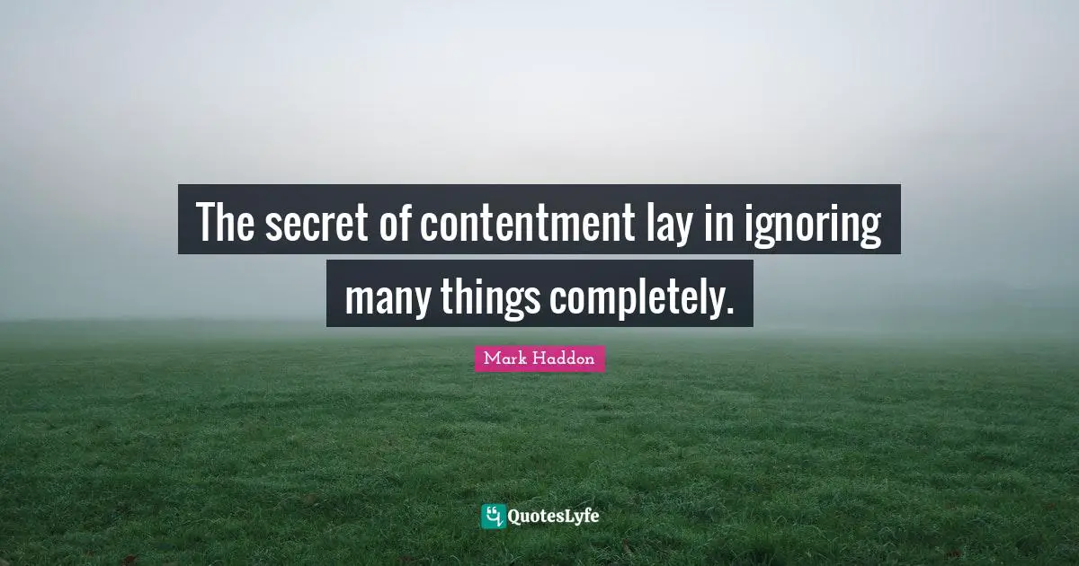 The secret of contentment lay in ignoring many things completely.