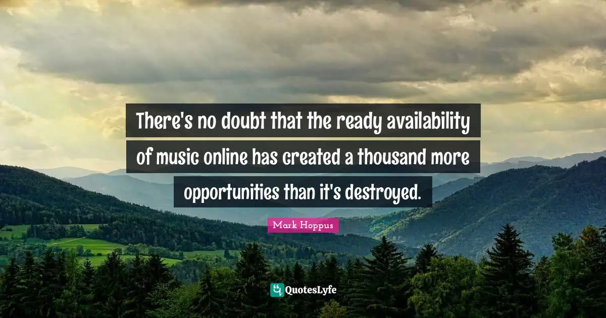 There's no doubt that the ready availability of music online has created a thousand more opportunities than it's destroyed.