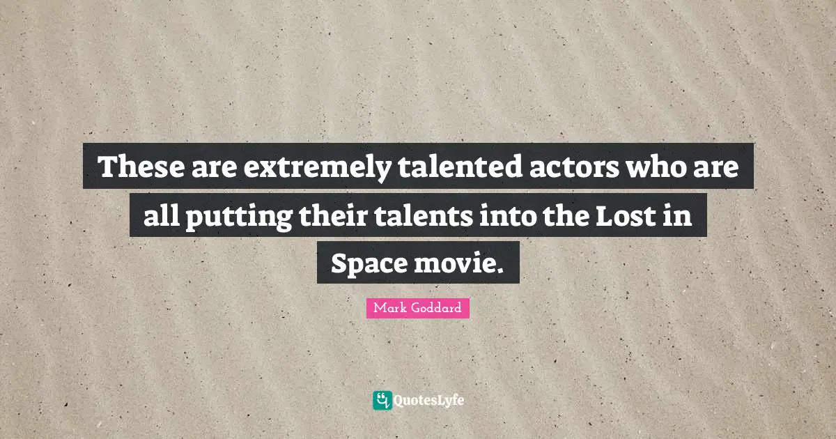 These are extremely talented actors who are all putting their talents into the Lost in Space movie.
