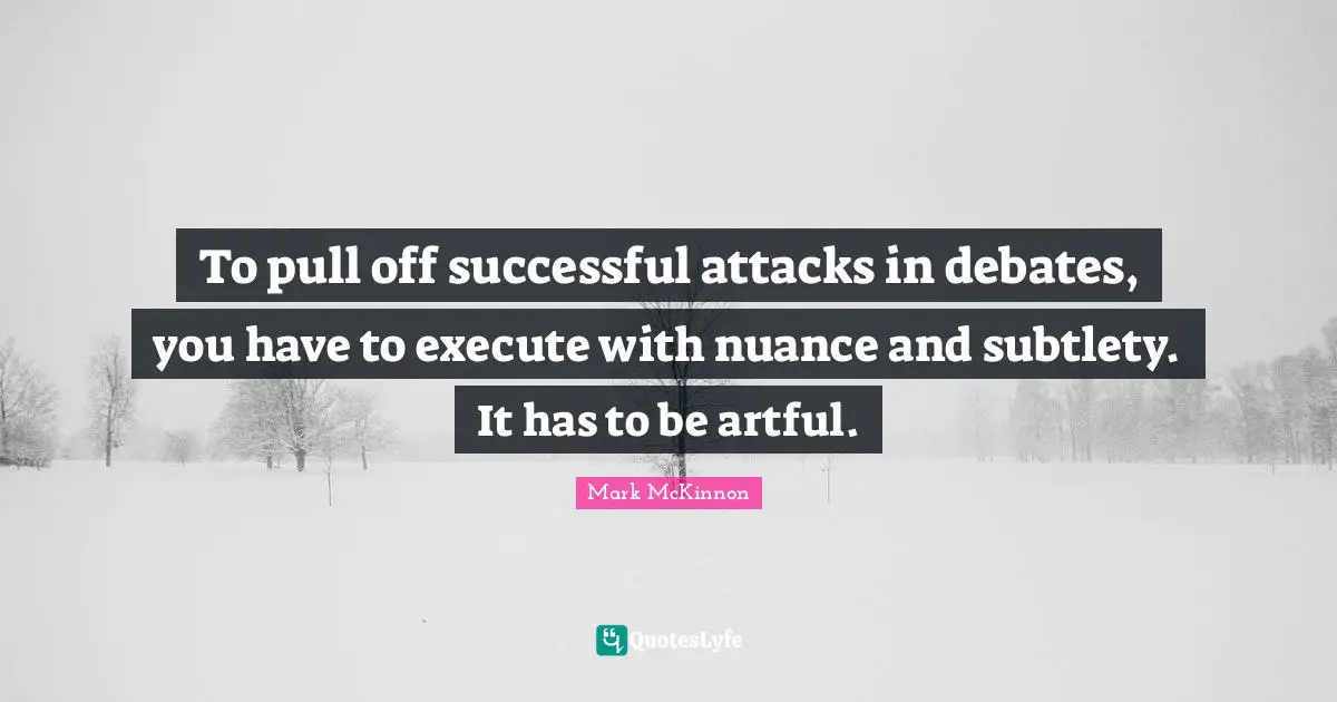 Debate Quotes: "To pull off successful attacks in debates, you have to execute with nuance and subtlety. It has to be artful."