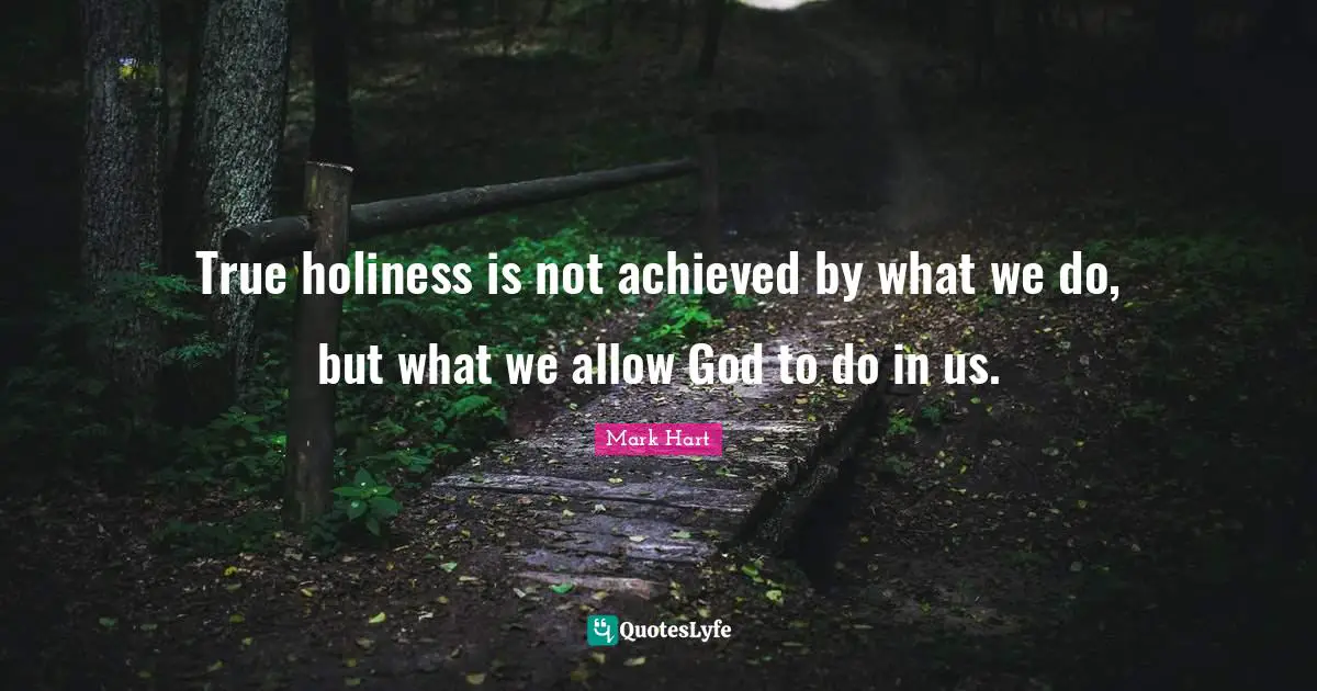 True holiness is not achieved by what we do, but what we allow God to do in us.