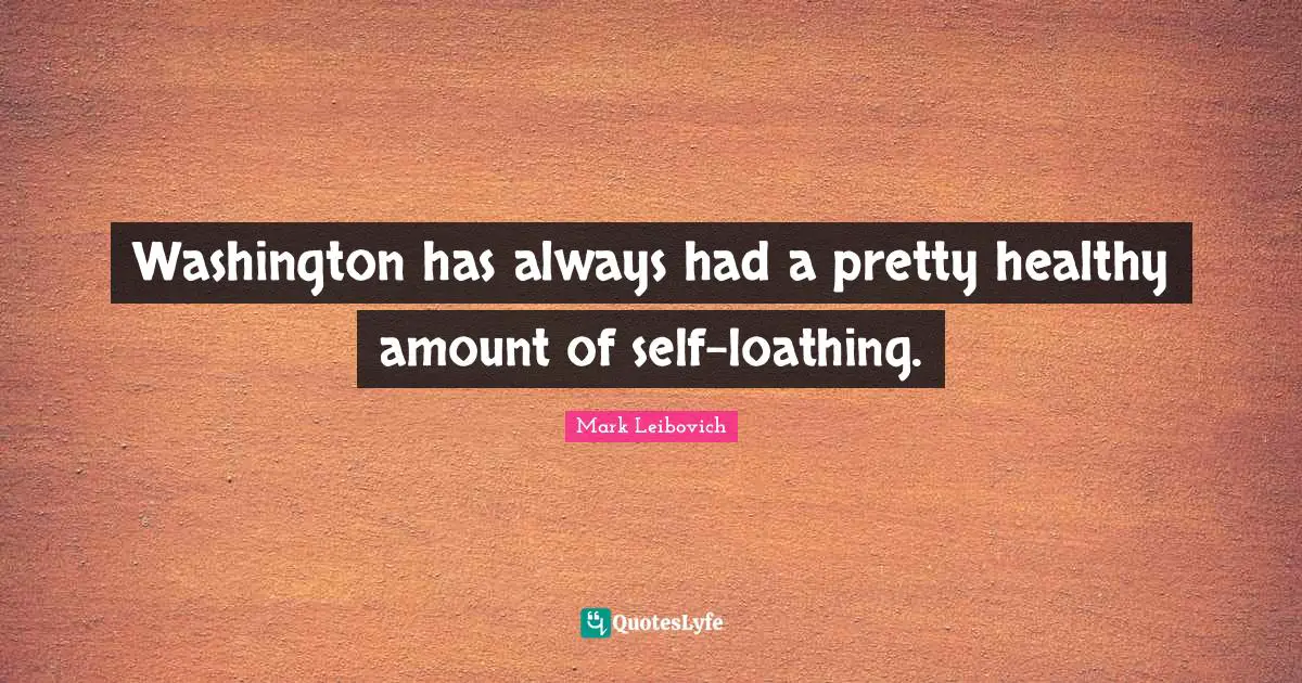 Washington has always had a pretty healthy amount of self-loathing.