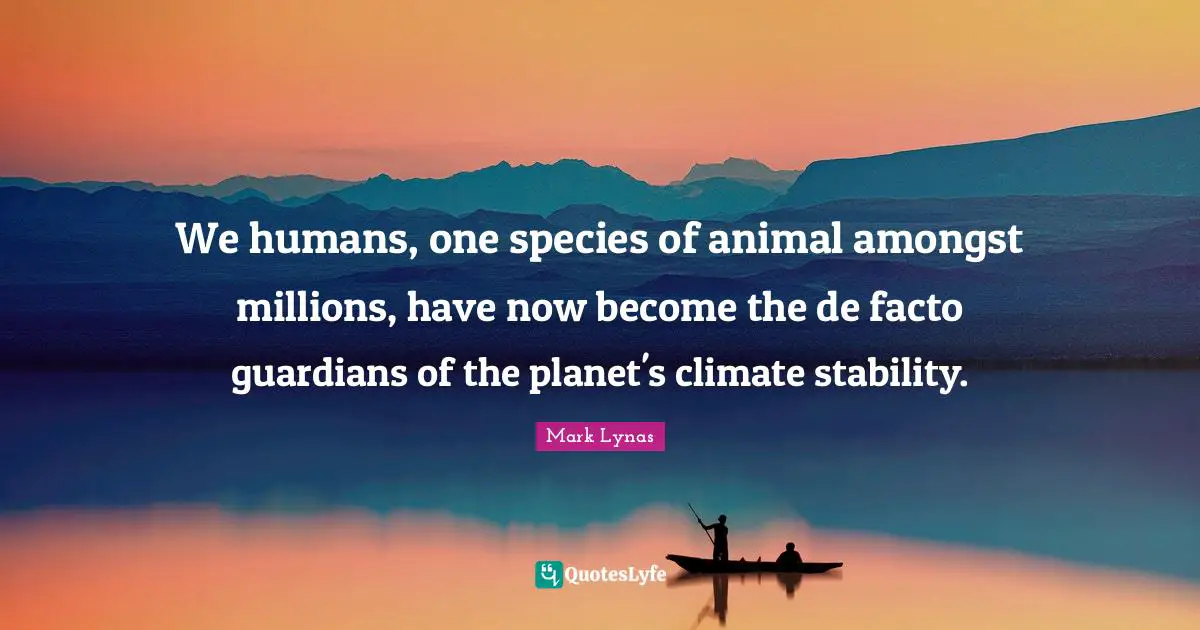 We humans, one species of animal amongst millions, have now become the de facto guardians of the planet's climate stability.
