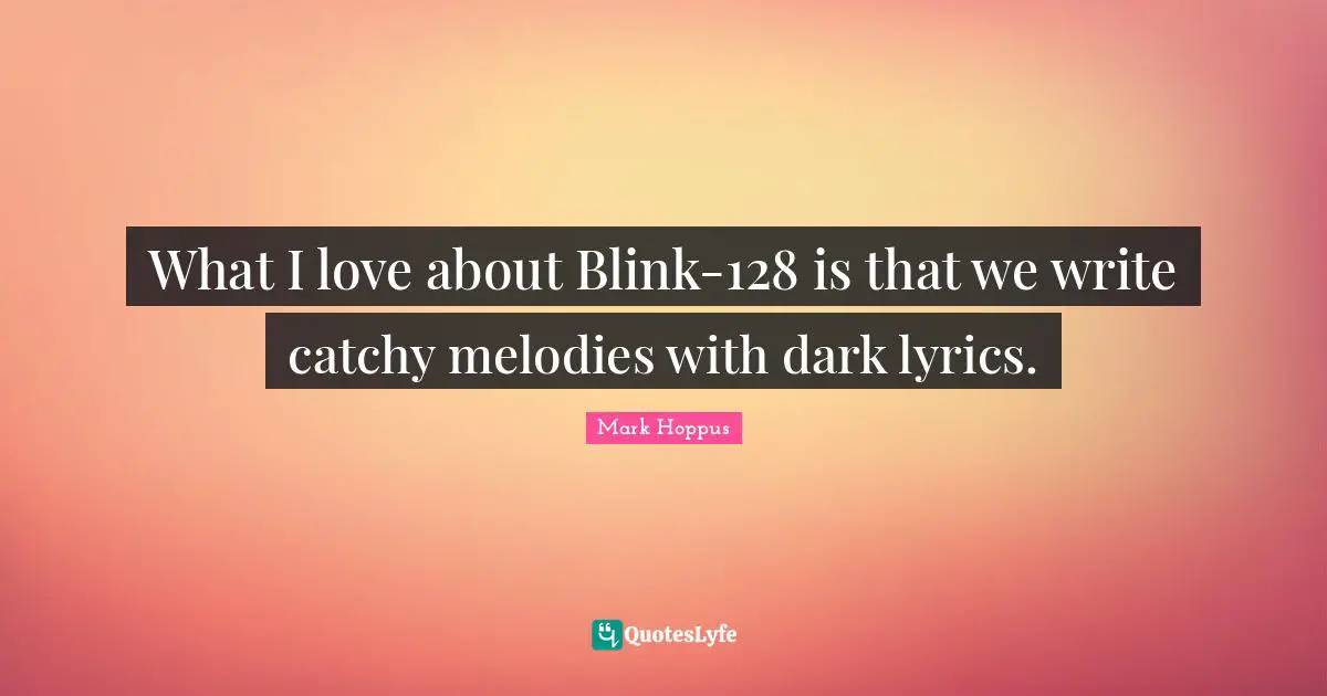 What I love about Blink-128 is that we write catchy melodies with dark lyrics.