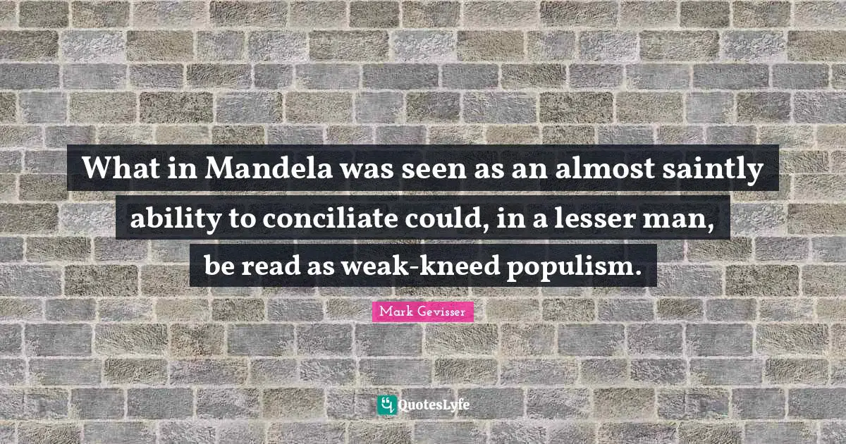 What in Mandela was seen as an almost saintly ability to conciliate could, in a lesser man, be read as weak-kneed populism.