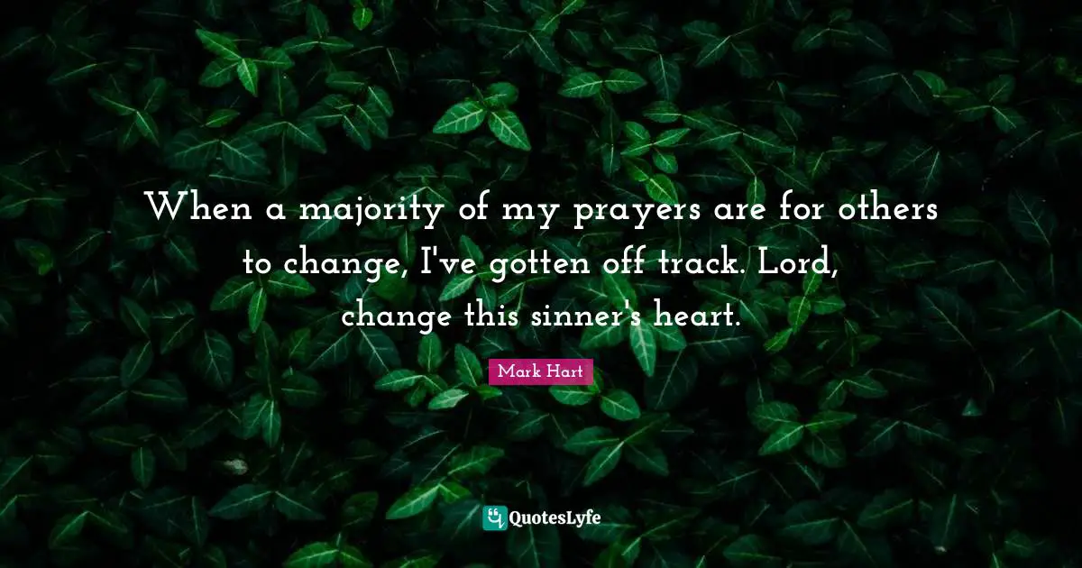 When a majority of my prayers are for others to change, I've gotten off track. Lord, change this sinner's heart.