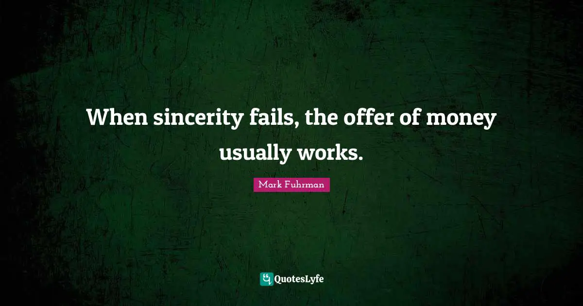 Sincerity Quotes: "When sincerity fails, the offer of money usually works."