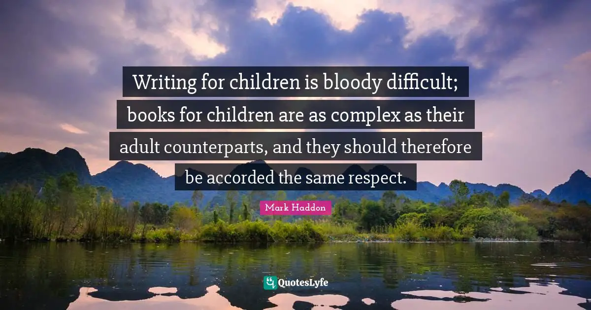 Writing for children is bloody difficult; books for children are as complex as their adult counterparts, and they should therefore be accorded the same respect.