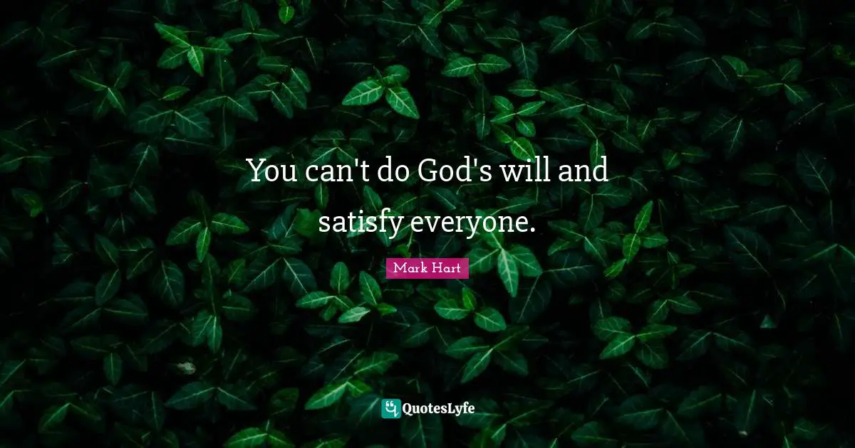 You can't do God's will and satisfy everyone.