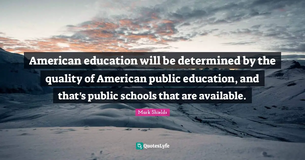 American education will be determined by the quality of American public education, and that's public schools that are available.