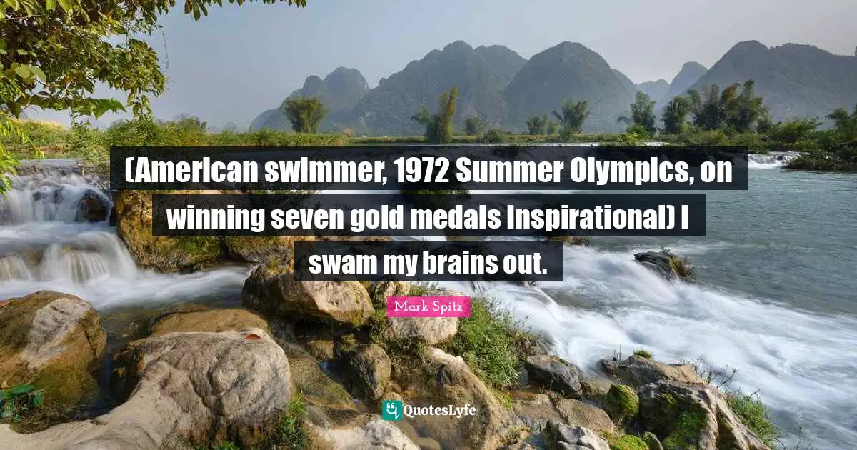 (American swimmer, 1972 Summer Olympics, on winning seven gold medals Inspirational) I swam my brains out.