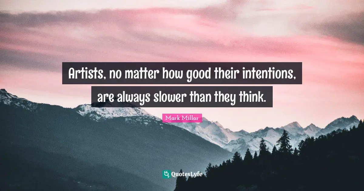 Artists, no matter how good their intentions, are always slower than they think.