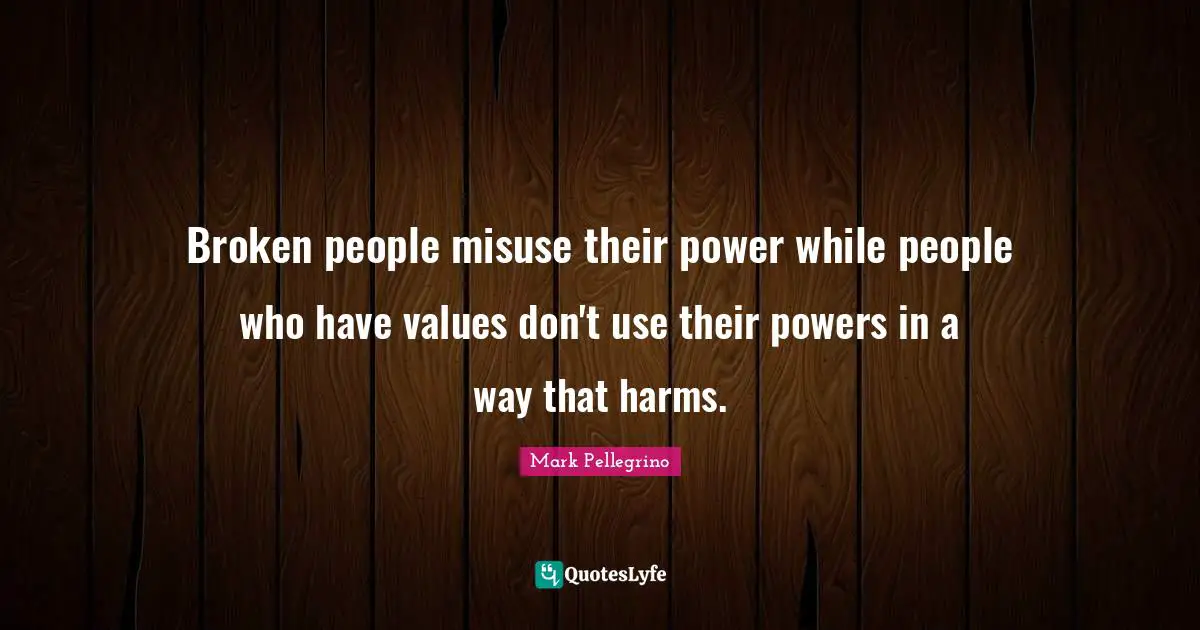 Broken people misuse their power while people who have values don't use their powers in a way that harms.