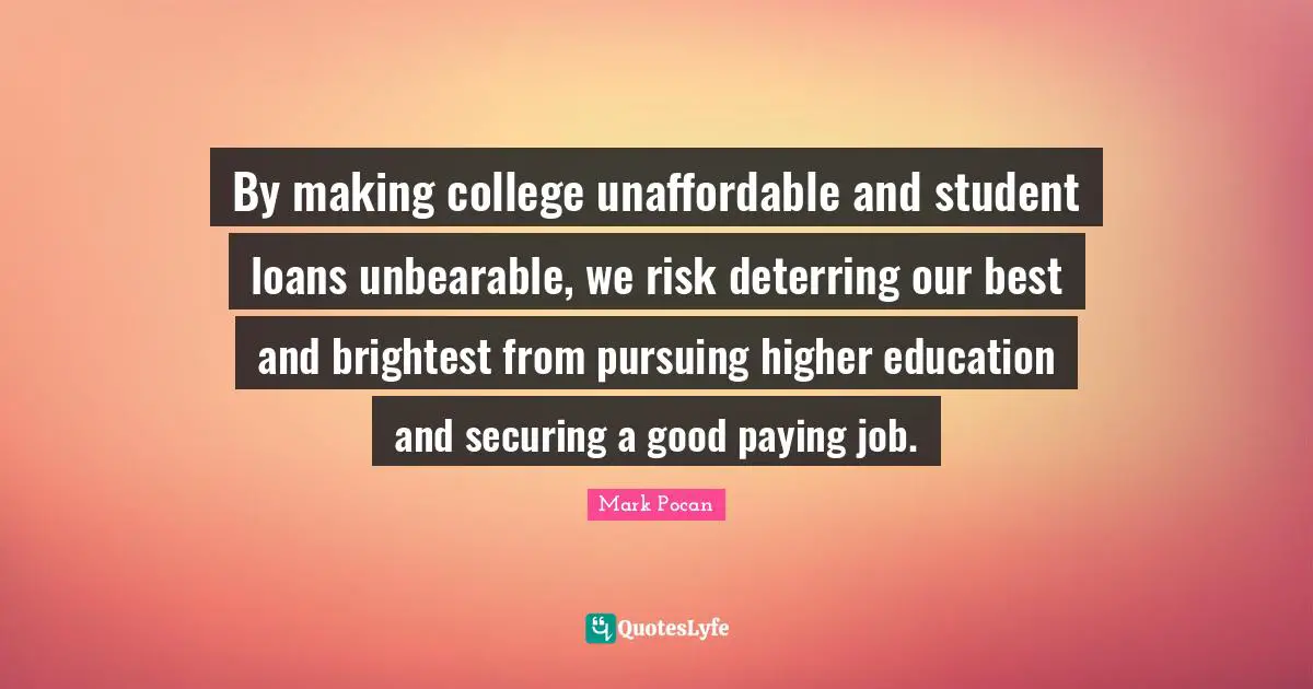 By making college unaffordable and student loans unbearable, we risk deterring our best and brightest from pursuing higher education and securing a good paying job.