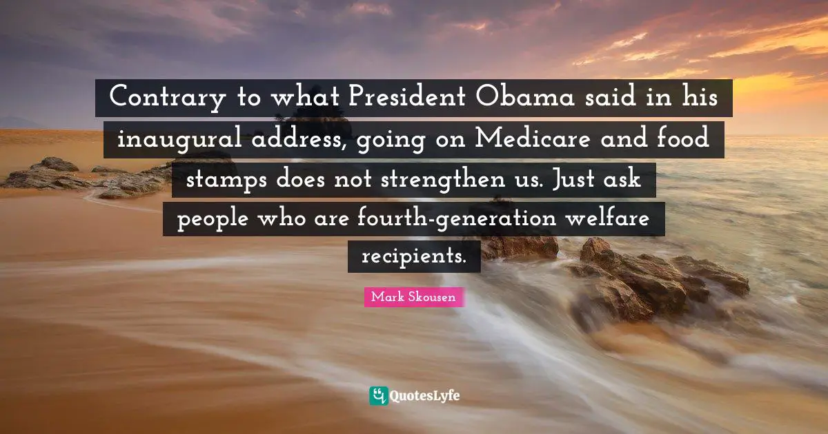 Stamps Quotes: "Contrary to what President Obama said in his inaugural address, going on Medicare and food stamps does not strengthen us. Just ask people who are fourth-generation welfare recipients."
