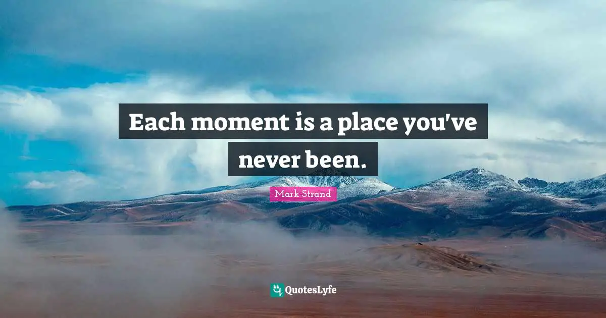 Fresh Start Quotes: "Each moment is a place you've never been."