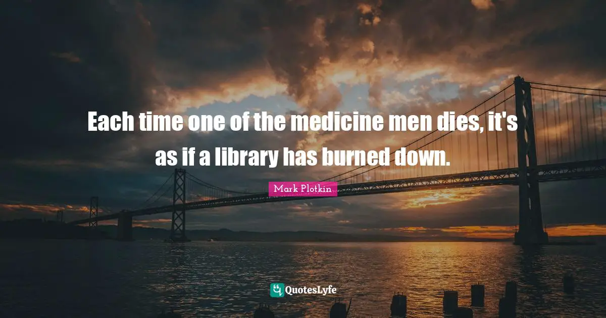 Each time one of the medicine men dies, it's as if a library has burned down.