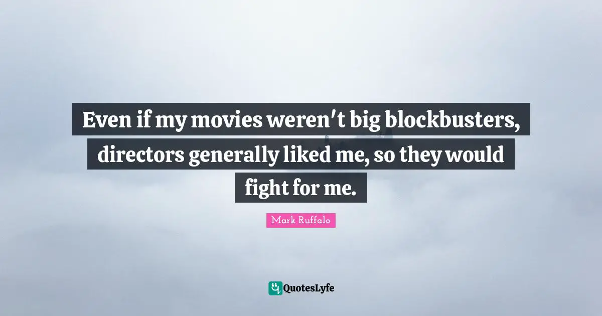 Mark Ruffalo Quotes: "Even if my movies weren't big blockbusters, directors generally liked me, so they would fight for me."