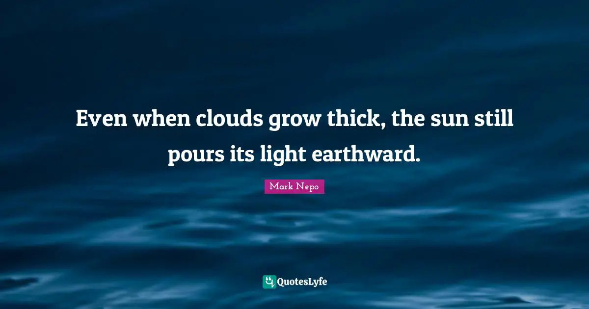 Even when clouds grow thick, the sun still pours its light earthward.