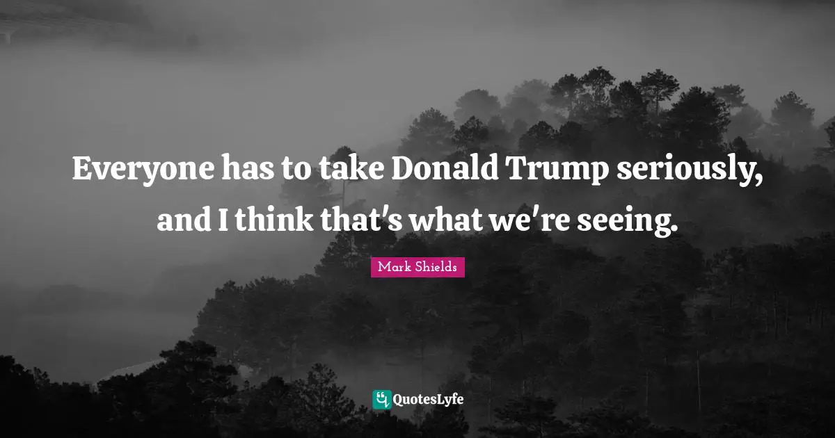 Everyone has to take Donald Trump seriously, and I think that's what we're seeing.