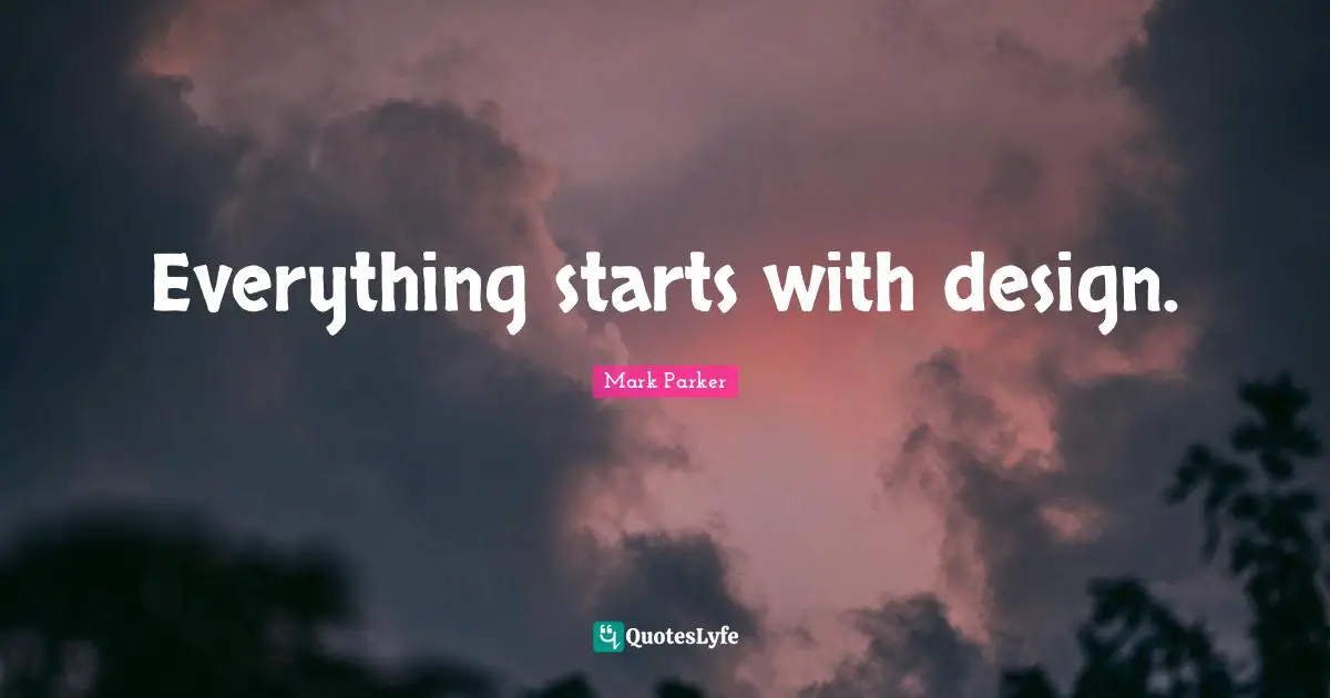 Everything starts with design.