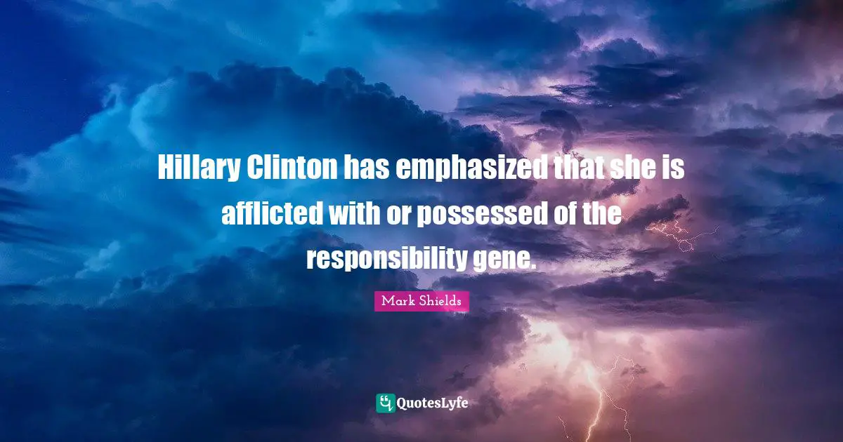Hillary Clinton has emphasized that she is afflicted with or possessed of the responsibility gene.