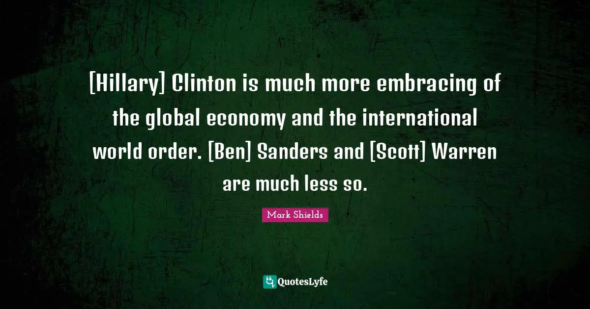 [Hillary] Clinton is much more embracing of the global economy and the international world order. [Ben] Sanders and [Scott] Warren are much less so.