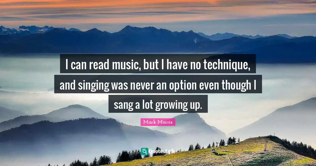 I can read music, but I have no technique, and singing was never an option even though I sang a lot growing up.