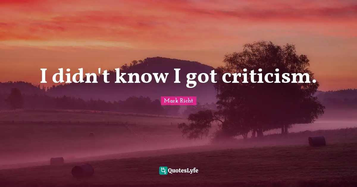 I didn't know I got criticism.