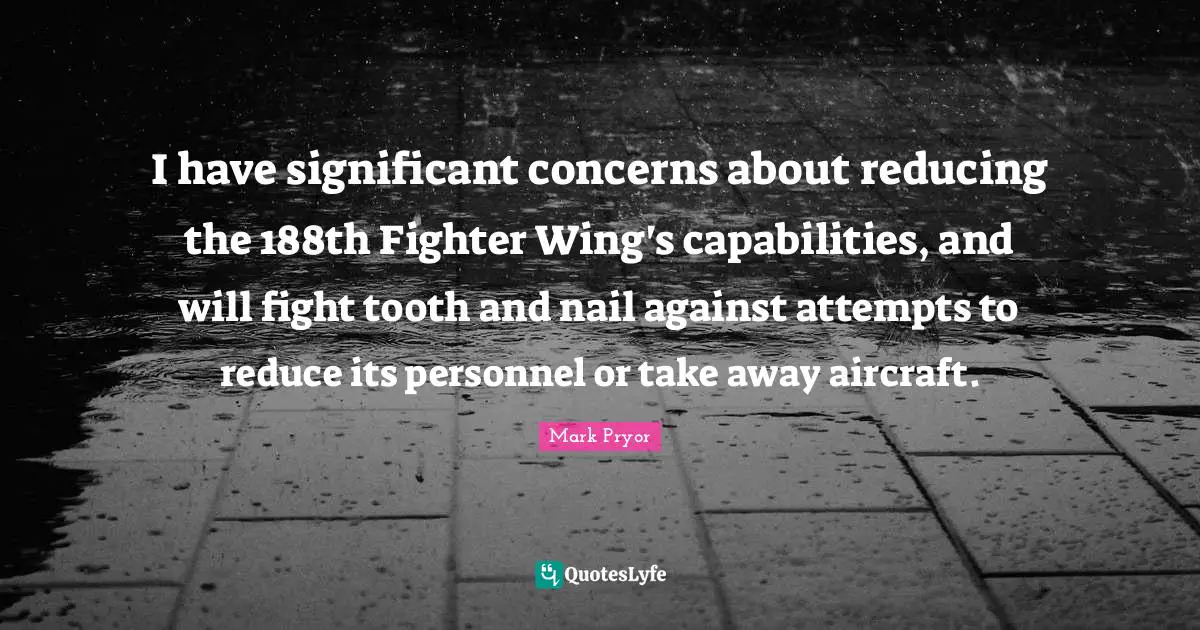 I have significant concerns about reducing the 188th Fighter Wing's capabilities, and will fight tooth and nail against attempts to reduce its personnel or take away aircraft.