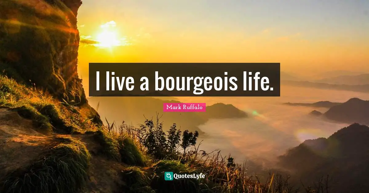 I live a bourgeois life.