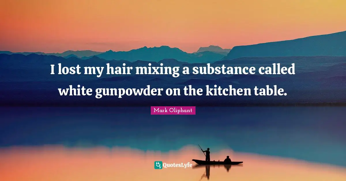 I lost my hair mixing a substance called white gunpowder on the kitchen table.