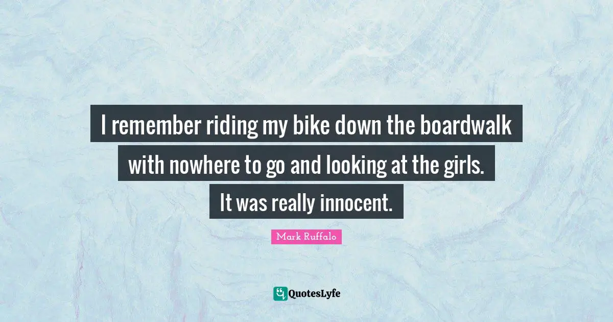 Mark Ruffalo Quotes: "I remember riding my bike down the boardwalk with nowhere to go and looking at the girls. It was really innocent."