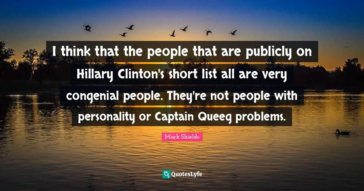 I think that the people that are publicly on Hillary Clinton's short list all are very congenial people. They're not people with personality or Captain Queeg problems.