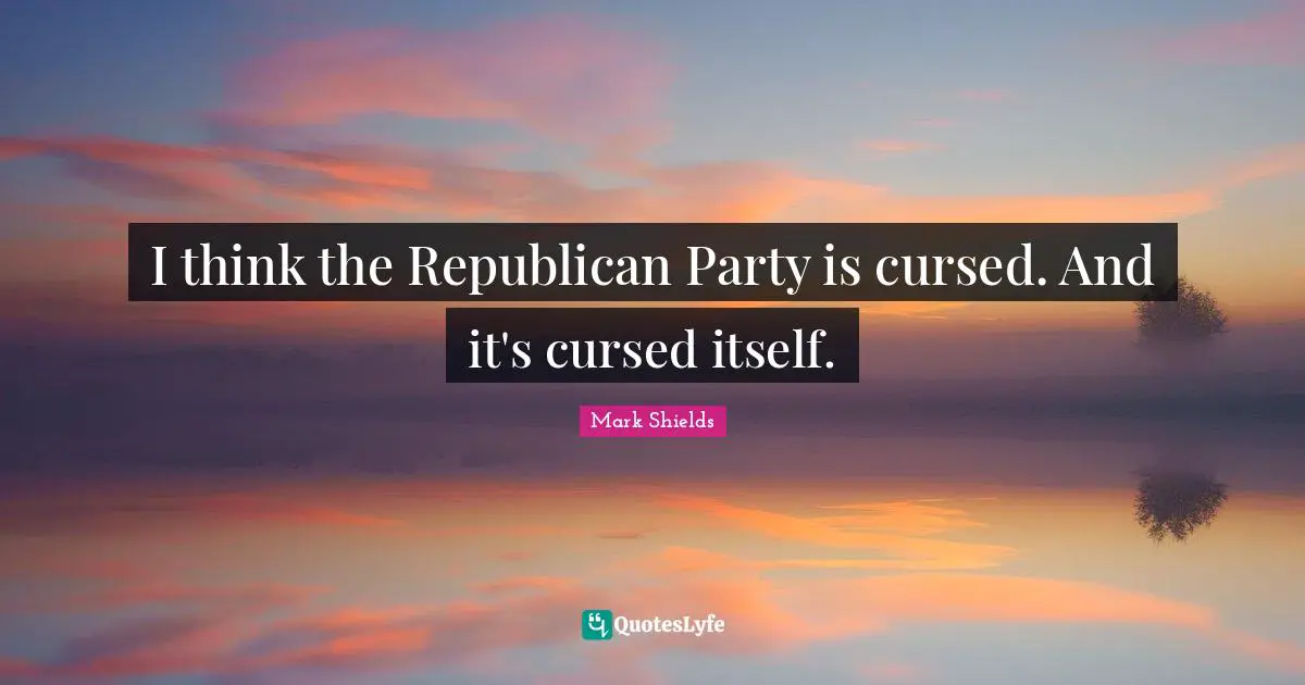 I think the Republican Party is cursed. And it's cursed itself.