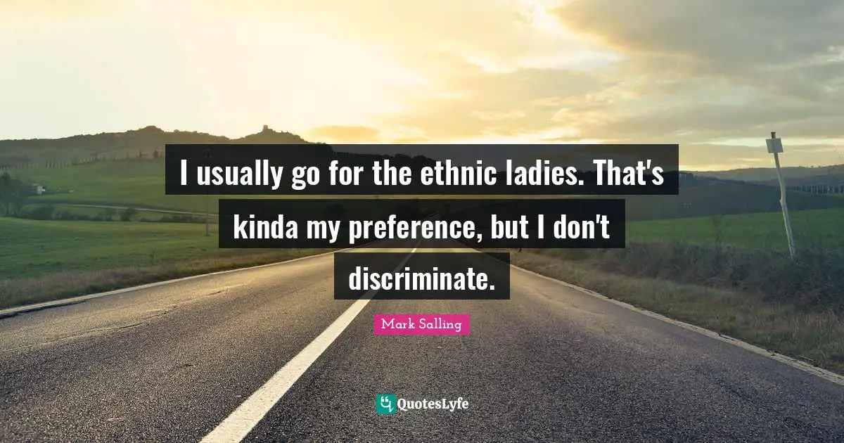 I usually go for the ethnic ladies. That's kinda my preference, but I don't discriminate.
