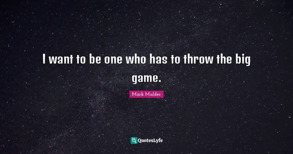 Mark Mulder Quotes: "I want to be one who has to throw the big game."