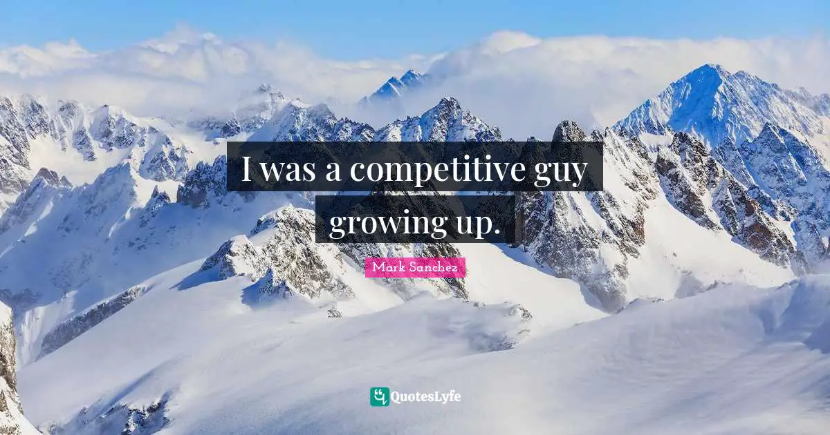 I was a competitive guy growing up.