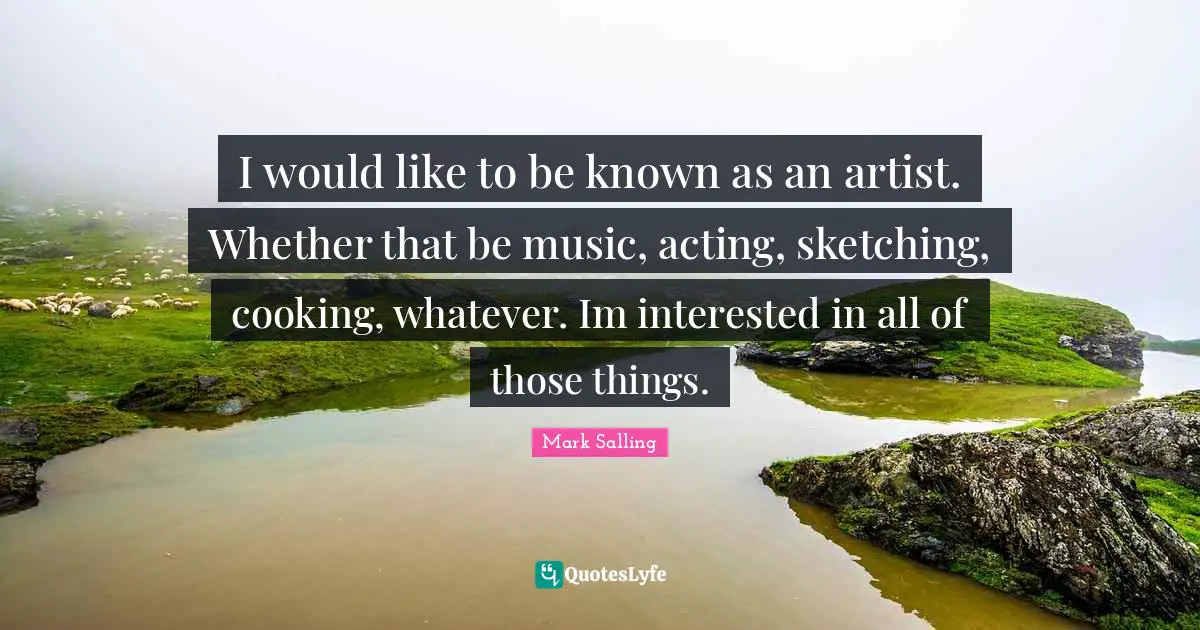 Sketching Quotes: "I would like to be known as an artist. Whether that be music, acting, sketching, cooking, whatever. Im interested in all of those things."