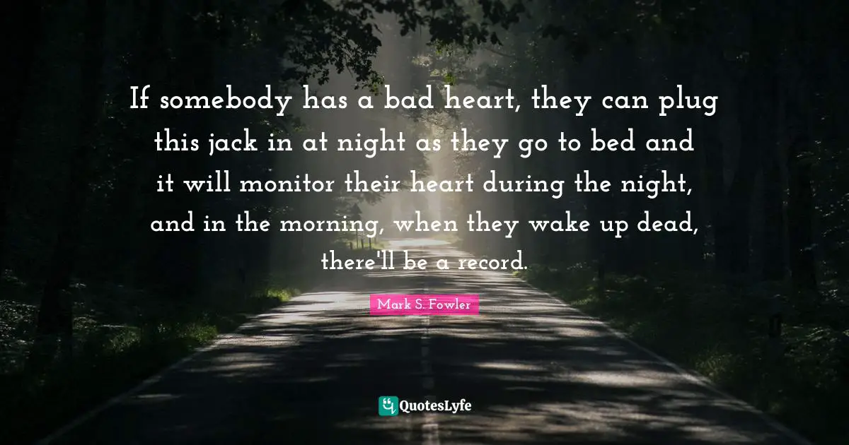 If somebody has a bad heart, they can plug this jack in at night as they go to bed and it will monitor their heart during the night, and in the morning, when they wake up dead, there'll be a record.
