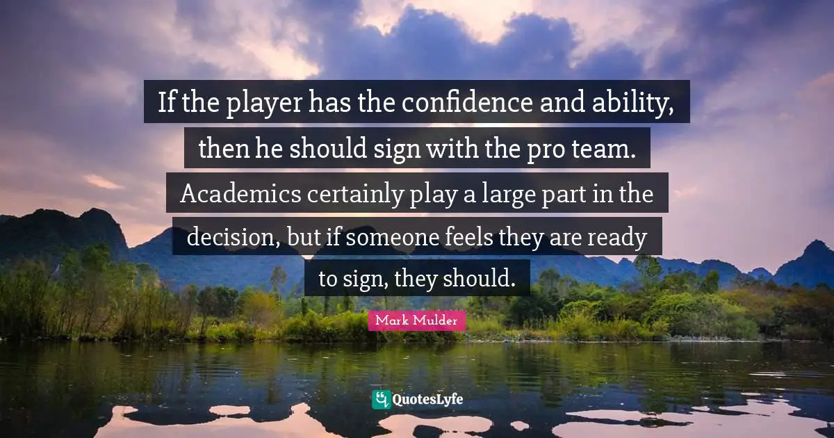 Mark Mulder Quotes: "If the player has the confidence and ability, then he should sign with the pro team. Academics certainly play a large part in the decision, but if someone feels they are ready to sign, they should."
