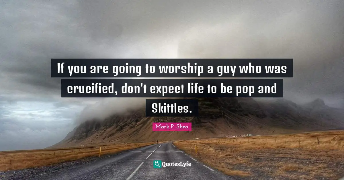 If you are going to worship a guy who was crucified, don't expect life to be pop and Skittles.