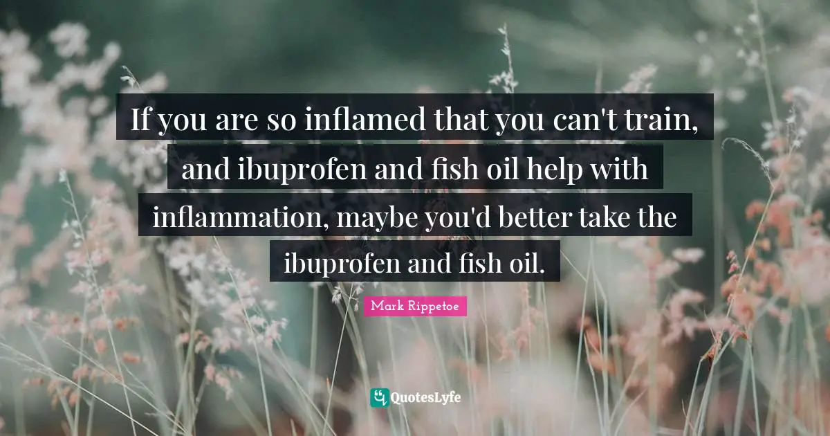 If you are so inflamed that you can't train, and ibuprofen and fish oil help with inflammation, maybe you'd better take the ibuprofen and fish oil.