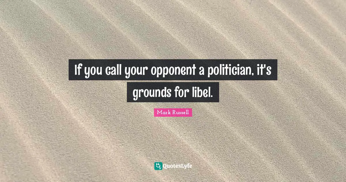 If you call your opponent a politician, it's grounds for libel.