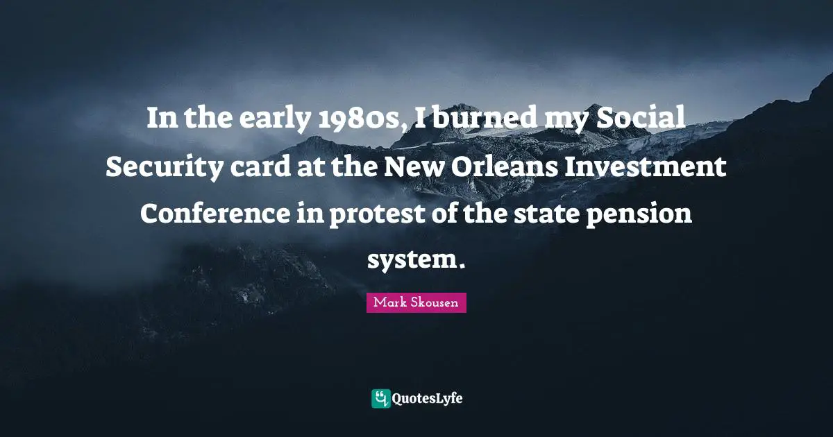 In the early 1980s, I burned my Social Security card at the New Orleans Investment Conference in protest of the state pension system.